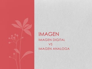 IMAGEN DIGITAL
VS
IMAGEN ANALOGA
IMAGEN
 
