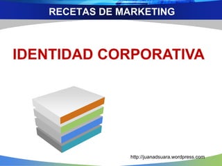 RECETAS DE MARKETING
IDENTIDAD CORPORATIVA
http://juanadsuara.wordpress.com
 