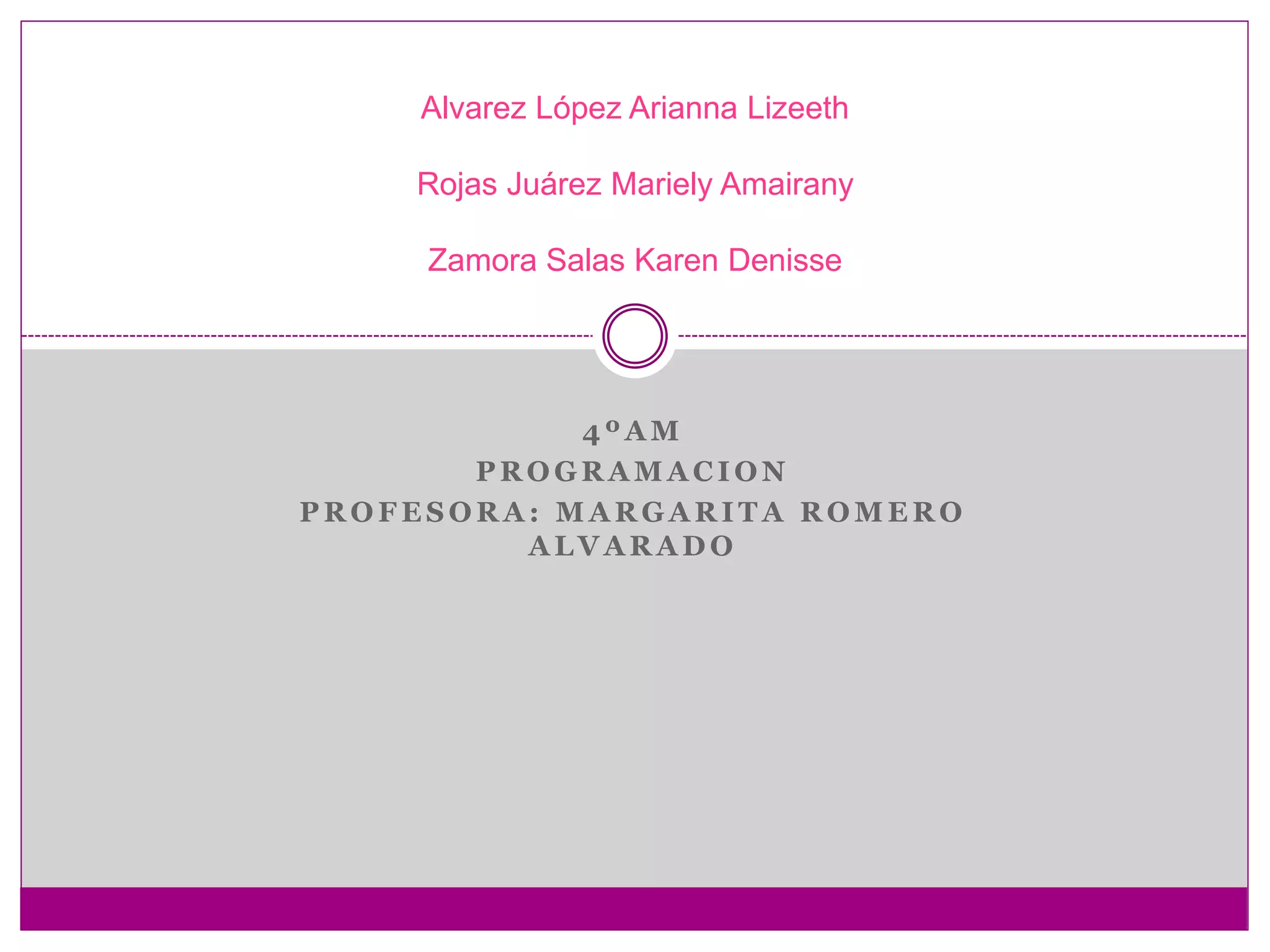 4 º A M
P R O G R A M A C I O N
P R O F E S O R A : M A R G A R I T A R O M E R O
A L V A R A D O
Alvarez López Arianna Lizeeth
Rojas Juárez Mariely Amairany
Zamora Salas Karen Denisse