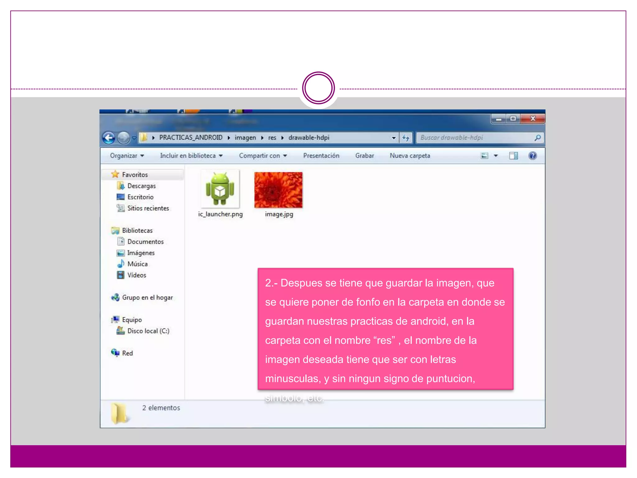 2.- Despues se tiene que guardar la imagen, que
se quiere poner de fonfo en la carpeta en donde se
guardan nuestras practicas de android, en la
carpeta con el nombre “res” , el nombre de la
imagen deseada tiene que ser con letras
minusculas, y sin ningun signo de puntucion,
simbolo, etc.