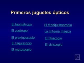 Primeros juguetes ópticos El taumátropo La linterna mágica El taquiscopio El mutoscopio El fenaquistoscopio El zoótropo El...