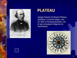 PLATEAU Joseph Antoine Ferdinand Plateau, científico e inventor belga, crea  en 1832 el Fenaquistoscopio, con el que conseguía imágenes en movimiento 