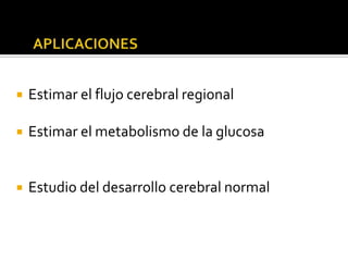 …Contd




    Estimar el flujo cerebral regional

    Estimar el metabolismo de la glucosa


    Estudio del desarrollo cerebral normal
 