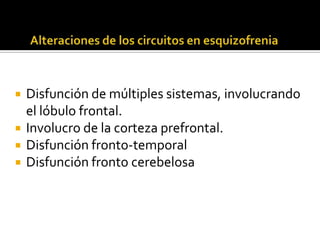    Disfunción de múltiples sistemas, involucrando
    el lóbulo frontal.
   Involucro de la corteza prefrontal.
   Disfunción fronto-temporal
   Disfunción fronto cerebelosa
 