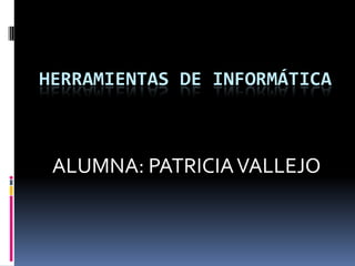 HERRAMIENTAS DE INFORMÁTICA ALUMNA: PATRICIA VALLEJO 