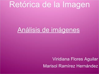Retórica de la Imagen Análisis de imágenes   Viridiana Flores Aguilar Marisol Ramírez Hernández 