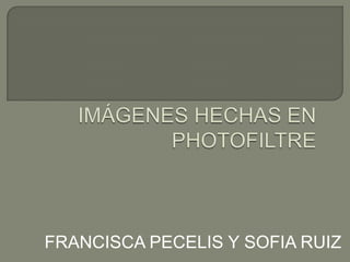 IMÁGENES HECHAS EN PHOTOFILTRE FRANCISCA PECELIS Y SOFIA RUIZ 