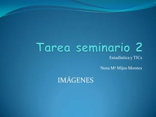 Estadística y TICs
Nora Mª Mijes Montes
IMÁGENES
 