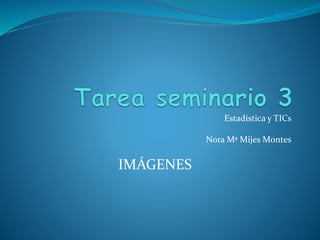 Estadística y TICs
Nora Mª Mijes Montes
IMÁGENES
 