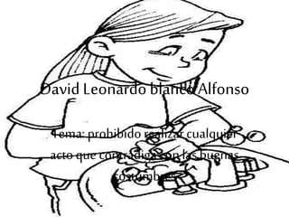 David Leonardo blanco Alfonso
Tema: prohibidorealizarcualquier
actoque contradigacon lasbuenas
costumbres
 