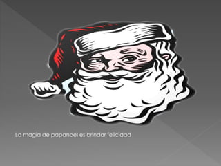 La magia de papanoel es brindar felicidad 
 