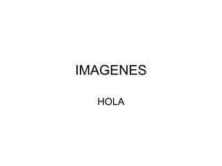 IMAGENES
HOLA
 