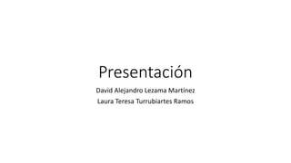 Presentación
David Alejandro Lezama Martínez
Laura Teresa Turrubiartes Ramos
 