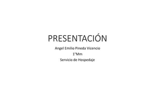 PRESENTACIÓN
Angel Emilio Pineda Vicencio
1°Mm
Servicio de Hospedaje
 