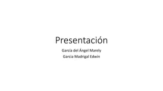 Presentación
García del Ángel Marely
Garcia Madrigal Edwin
 