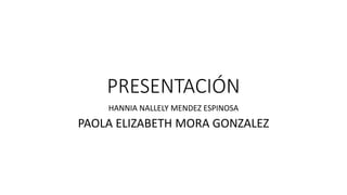 PRESENTACIÓN
HANNIA NALLELY MENDEZ ESPINOSA
PAOLA ELIZABETH MORA GONZALEZ
 
