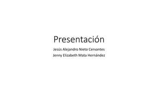 Presentación
Jesús Alejandro Nieto Cervantes
Jenny Elizabeth Mata Hernández
 