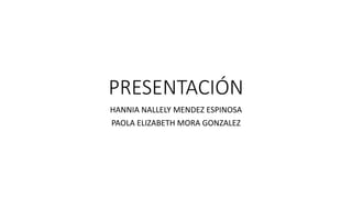 PRESENTACIÓN
HANNIA NALLELY MENDEZ ESPINOSA
PAOLA ELIZABETH MORA GONZALEZ
 