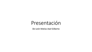 Presentación
De León Matías Axel Gilberto
 