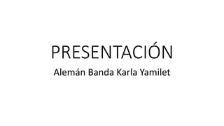 PRESENTACIÓN
Alemán Banda Karla Yamilet
 