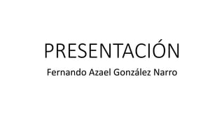 PRESENTACIÓN
Fernando Azael González Narro
 
