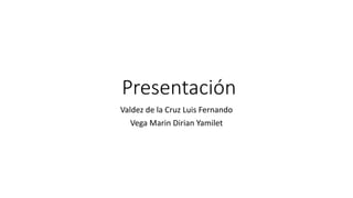 Presentación
Valdez de la Cruz Luis Fernando
Vega Marin Dirian Yamilet
 