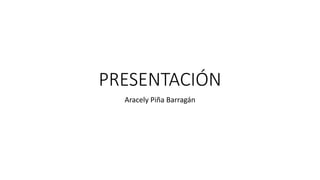 PRESENTACIÓN
Aracely Piña Barragán
 