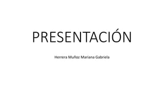 PRESENTACIÓN
Herrera Muñoz Mariana Gabriela
 