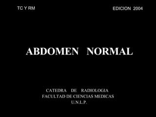   ABDOMEN  NORMAL CATEDRA  DE  RADIOLOGIA  FACULTAD DE CIENCIAS MEDICAS U.N.L.P. EDICION  2004 TC Y RM 