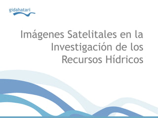 Imágenes Satelitales en la
     Investigación de los
       Recursos Hídricos
 