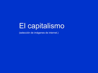 El capitalismo (selección de imágenes de internet.) 