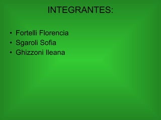 INTEGRANTES: Fortelli Florencia Sgaroli Sofia Ghizzoni Ileana 