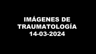 IMÁGENES DE
TRAUMATOLOGÍA
14-03-2024
 