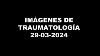 IMÁGENES DE
TRAUMATOLOGÍA
29-03-2024
 