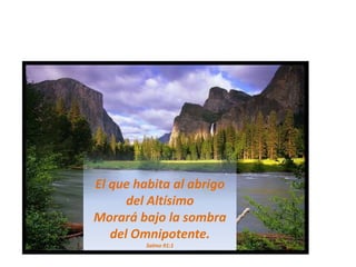 El que habita al abrigo del AltísimoMorará bajo la sombra del Omnipotente.Salmo 91:1