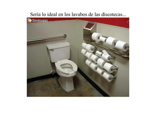 Sería lo ideal en los lavabos de las discotecas... 