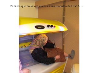 Para los que no lo ven claro, es una máquina de U.V.A.... 