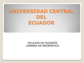 UNIVERSIDAD CENTRAL
        DEL
      ECUADOR



      FACULTAD DE FILOSOFÍA
     CARRERA DE INFORMÁTICA
 