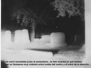 Un carro transitaba junto al cementerio…la foto muestra lo que parece ser un fantasma muy violento entre tumba del centro y el arbol de la derecha… 