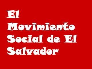 El
Movimiento
Social de El
Salvador
 