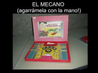 EL MECANO  (agarrámela con la mano!) 