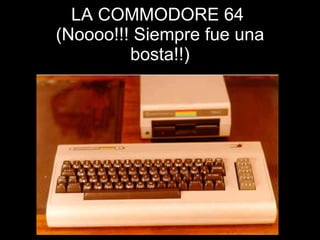 LA COMMODORE 64  (Noooo!!! Siempre fue una bosta!!) 