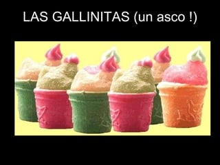 LAS GALLINITAS (un asco !) 