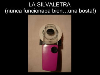 LA SILVALETRA  (nunca funcionaba bien…una bosta!) 