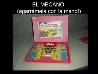 EL MECANO  (agarrámela con la mano!) 