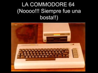 LA COMMODORE 64  (Noooo!!! Siempre fue una bosta!!) 
