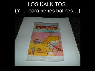 LOS KALKITOS  (Y…..para nenes balines…) 