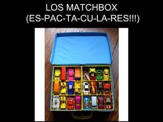 LOS MATCHBOX  (ES-PAC-TA-CU-LA-RES!!!) 