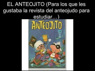 EL ANTEOJITO (Para los que les gustaba la revista del anteojudo para estudiar…) 