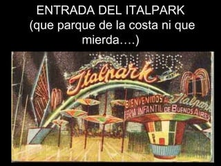 ENTRADA DEL ITALPARK  (que parque de la costa ni que mierda….) 